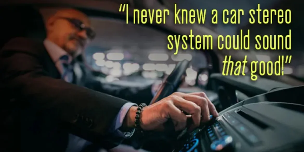 Man adjusting the controls of a car stereo system while smiling, with bold yellow text on the image that says, “I never knew a car stereo system could sound that good!”